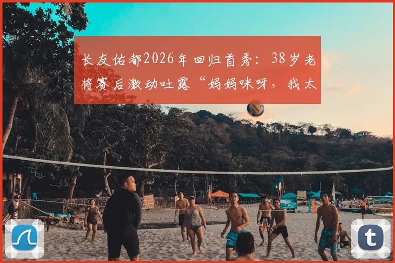长友佑都2026年回归首秀：38岁老将赛后激动吐露“妈妈咪呀，我太激动了，出场准备从未停止”