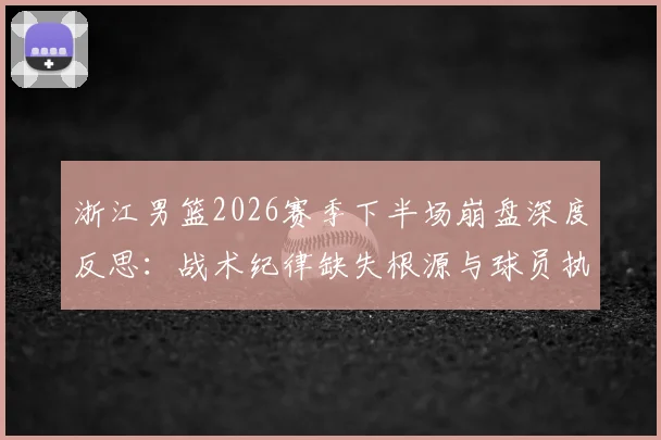 浙江男篮2026赛季下半场崩盘深度反思：战术纪律缺失根源与球员执行力提升方案详解