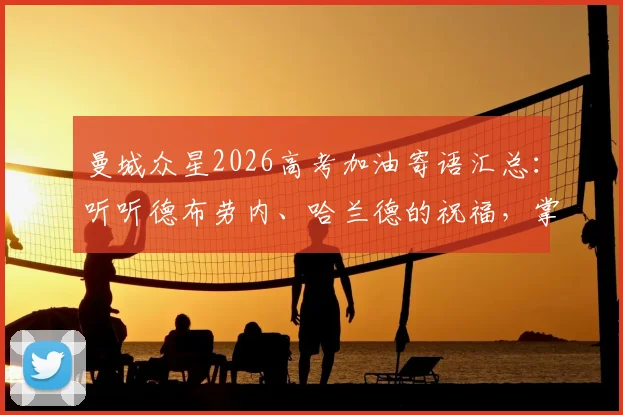 曼城众星2026高考加油寄语汇总：听听德布劳内、哈兰德的祝福，掌握赢下考试的球星心态
