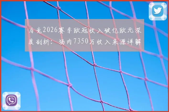 马竞2026赛季欧冠收入破亿欧元深度剖析：场内7350万收入来源详解与俱乐部创收模式