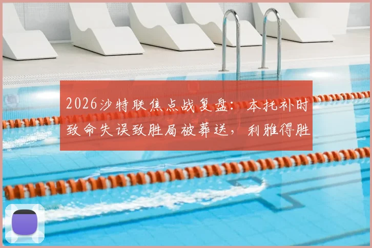 2026沙特联焦点战复盘：本托补时致命失误致胜局被葬送，利雅得胜利1-1遭新月绝平全解析