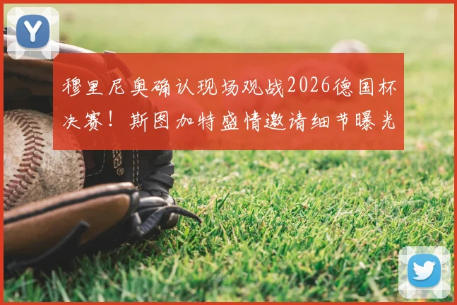 穆里尼奥确认现场观战2026德国杯决赛！斯图加特盛情邀请细节曝光，观战看点前瞻