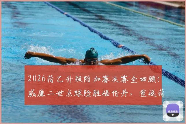 2026荷乙升级附加赛决赛全回顾：威廉二世点球险胜福伦丹，重返荷甲征程分析