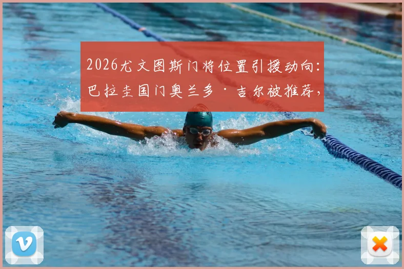 2026尤文图斯门将位置引援动向：巴拉圭国门奥兰多·吉尔被推荐，他的实力能否替代什琴斯尼？