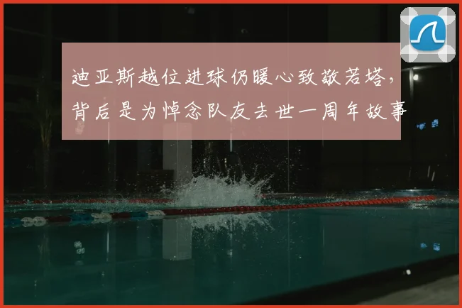 迪亚斯越位进球仍暖心致敬若塔，背后是为悼念队友去世一周年故事