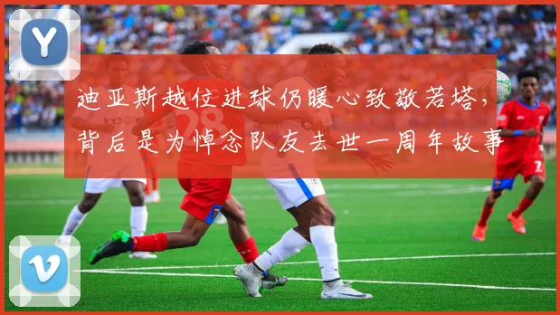 迪亚斯越位进球仍暖心致敬若塔，背后是为悼念队友去世一周年故事