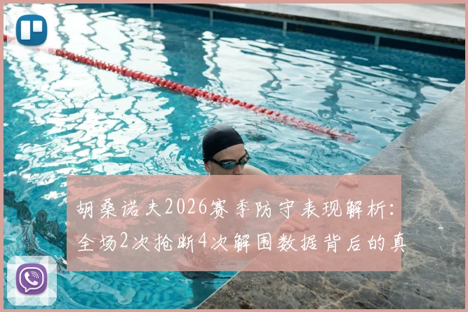 胡桑诺夫2026赛季防守表现解析：全场2次抢断4次解围数据背后的真实水平与战术价值