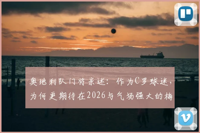 奥地利队门将亲述：作为C罗球迷，为何更期待在2026与气场强大的梅西正面对决？