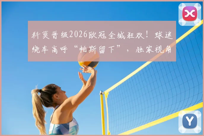 科莫晋级2026欧冠全城狂欢!球迷绕车高呼“帕斯留下”,独家视角回顾庆祝游行盛况