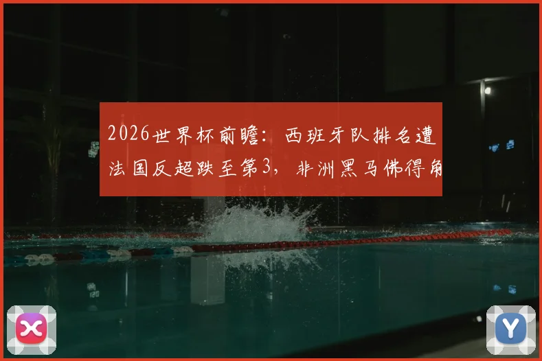 2026世界杯前瞻：西班牙队排名遭法国反超跌至第3，非洲黑马佛得角飙升64位引关注
