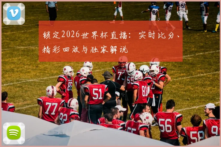 锁定2026世界杯直播：实时比分、精彩回放与独家解说