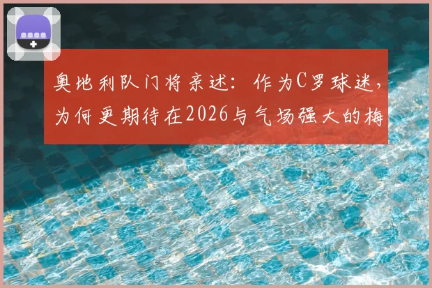 奥地利队门将亲述：作为C罗球迷，为何更期待在2026与气场强大的梅西正面对决？